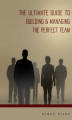 Okładka książki: The Ultimate Guide to Building & Managing the Perfect Team