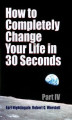 Okładka książki: How to Completely Change Your Life in 30 Seconds - Part IV