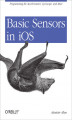 Okładka książki: Basic Sensors in iOS. Programming the Accelerometer, Gyroscope, and More