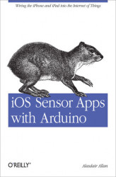 Okładka: iOS Sensor Apps with Arduino. Wiring the iPhone and iPad into the Internet of Things