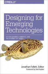 Okładka: Designing for Emerging Technologies. UX for Genomics, Robotics, and the Internet of Things