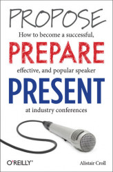 Okładka: Propose, Prepare, Present. How to become a successful, effective, and popular speaker at industry conferences