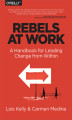 Okładka książki: Rebels at Work. A Handbook for Leading Change from Within