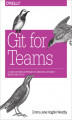 Okładka książki: Git for Teams. A User-Centered Approach to Creating Efficient Workflows in Git