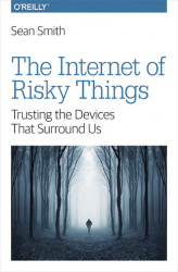 Okładka: The Internet of Risky Things. Trusting the Devices That Surround Us