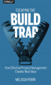 Okładka książki: Escaping the Build Trap. How Effective Product Management Creates Real Value
