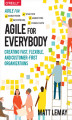 Okładka książki: Agile for Everybody. Creating Fast, Flexible, and Customer-First Organizations