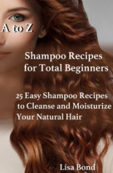 Okładka: A to Z Shampoo Recipes for Total Beginners25 Easy Shampoo Recipes to Cleanse and Moisturize Your Natural Hair