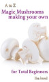Okładka książki: A to Z Magic Mushrooms Making Your Own for Total Beginners