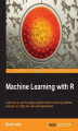 Okładka książki: Machine Learning with R. R gives you access to the cutting-edge software you need to prepare data for machine learning. No previous knowledge required ‚Äì this book will take you methodically through every stage of applying machine learning
