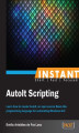 Okładka książki: Instant AutoIt Scripting. Learn how to master AutoIt, an open source framework for automating Windows GUI