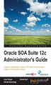 Okładka książki: Oracle SOA Suite 12c Administrator's Guide. A guide to everything an Oracle SOA Suite 12c administrator needs to hit the ground running