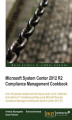Okładka książki: Microsoft System Center 2012 R2 Compliance Management Cookbook. Over 40 practical recipes that will help you plan, build, implement, and enhance IT compliance policies using Microsoft Security Compliance Manager and Microsoft System Center 2012 R2