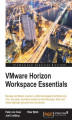 Okładka książki: VMware Horizon Workspace Essentials. Manage and deliver a secure, unified workspace to embrace any time, any place, anywhere access to corporate apps, data, and virtual desktops securely from any device