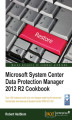 Okładka książki: Microsoft System Center Data Protection Manager 2012 R2 Cookbook. Over 100 recipes to build your own designs exploring the advanced functionality and features of System Center DPM 2012 R2