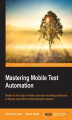 Okładka książki: Mastering Mobile Test Automation. Master the full range of mobile automation and testing techniques to develop customized mobile automation solutions