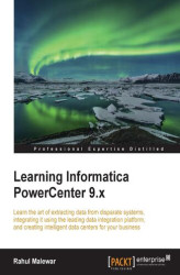 Okładka: Learning Informatica PowerCenter 9.x. Learn the art of extracting data from disparate systems, integrating it using the leading data integration platform, and creating intelligent data centers for your business
