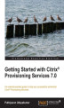 Okładka książki: Getting Started with Citrix Provisioning Services 7.0. Learning to install, configure, and manage Citrix Provisioning Services is made so much faster and simpler with this practical guide. Making no assumptions of prior knowledge, it takes you step by ste