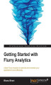 Okładka książki: Getting Started with Flurry Analytics. In today's mobile app market you need to track your applications and analyze user data to give yourself the competitive edge. Flurry Analytics will do all that and more, and this book is the perfect developer's guide