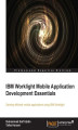Okładka książki: IBM Worklight Mobile Application Development Essentials. Your move onto mobile devices is simplified when you use IBM Worklight and this user-friendly tutorial. After a guided tour through the components you’ll learn how to utilize them to optimize your m
