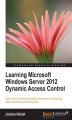 Okładka książki: Learning Microsoft Windows Server 2012 Dynamic Access Control. When you know Dynamic Access Control, you know how to take command of your organization's data for security and control. This book is a practical tutorial that will make you proficient in the 