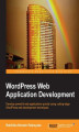 Okładka książki: WordPress Web Application Development. Everyone it seems loves WordPress and this is your opportunity to take your existing design and development skills to the next stage. Learn in easy stages how to speedily build leading-edge web applications from scra