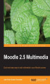 Okładka książki: Moodle 2.5 Multimedia. Adding multimedia to Moodle will make it work even harder for you as a teaching tool. Learn the easy way how images, video, audio, and maps can transform your courses. No special technical skills needed. - Second Edition