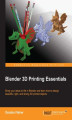 Okładka książki: Blender 3D Printing Essentials. Learn 3D printing using the free open-source Blender software. This book gives you both an overview and practical instructions, enabling you to learn how to scale, build, color, and detail a model for a 3D printer