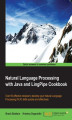 Okładka książki: Natural Language Processing with Java and LingPipe Cookbook. Over 60 effective recipes to develop your Natural Language Processing (NLP) skills quickly and effectively
