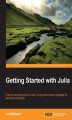 Okładka książki: Getting Started with Julia. Enter the exciting world of Julia, a high-performance language for technical computing