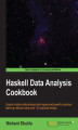 Okładka książki: Haskell Data Analysis Cookbook. Explore intuitive data analysis techniques and powerful machine learning methods using over 130 practical recipes