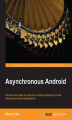 Okładka książki: Asynchronous Android. As an Android developer you know you're in a competitive marketplace. This book can give you the edge by guiding you through the concurrency constructs and proper use of AsyncTask to create smooth user interfaces