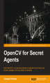 Okładka książki: OpenCV for Secret Agents. Use OpenCV in six secret projects to augment your home, car, phone, eyesight, and any photo or drawing