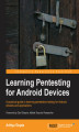 Okładka książki: Learning Pentesting for Android Devices. Android\'s popularity makes it a prime target for attacks, which is why this tutorial is so essential. It takes you from security basics to forensics and penetration testing in easy, user-friendly steps