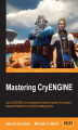 Okładka książki: Mastering CryENGINE. Raise your CryENGINE capabilities even higher with this superb guide. It will take you into a world of advanced features and amazing possibilities, teaching best practices and Lua scripting for sophisticated gameplay along the way