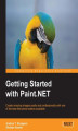 Okładka książki: Getting Started with Paint.NET. Learning the free Paint.NET photo editing program means you can achieve any professional effect you want, and this book shows you how, ranging from installation and plugins to advanced imaging techniques