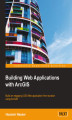 Okładka książki: Building Web Applications with ArcGIS. Build an engaging GIS Web application from scratch using ArcGIS