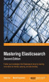 Okładka książki: Mastering Elasticsearch. Further your knowledge of the Elasticsearch server by learning more about its internals, querying, and data handling