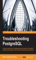 Okładka książki: Troubleshooting PostgreSQL. Intercept problems and challenges typically faced by PostgreSQL database administrators with the best troubleshooting techniques