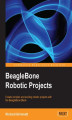 Okładka książki: BeagleBone Robotic Projects. Developer or hobbyist, you'll love the way this book helps you turn the BeagleBone Black into a working robot. From listening and speaking to seeing and moving, we'll show you how ‚Äì step by step