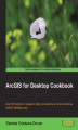 Okładka książki: ArcGIS for Desktop Cookbook. Over 60 hands-on recipes to help you become a more productive ArcGIS for Desktop user