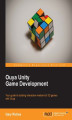 Okładka książki: Ouya Unity Game Development. Understanding Unity means you can quickly get the know-how to develop games for the Android-based Ouya console. This is the guide that will take you all the way from setting up the software to monetizing your games