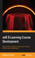 Okładka książki: edX E-Learning Course Development. Design, develop, and deploy an interactive and informative MOOC course for the edX platform