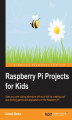 Okładka książki: Raspberry Pi Projects for Kids. Start your own coding adventure with your kids by creating cool and exciting games and applications on the Raspberry Pi