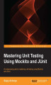 Okładka książki: Mastering Unit Testing Using Mockito and JUnit. An advanced guide to mastering unit testing using Mockito and JUnit