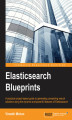 Okładka książki: Elasticsearch Blueprints. A practical project-based guide to generating compelling search solutions using the dynamic and powerful features of Elasticsearch