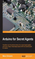 Okładka książki: Arduino for Secret Agents. Transform your tiny Arduino device into a secret agent gadget to build a range of espionage projects with this practical guide for hackers