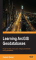 Okładka książki: Learning ArcGIS Geodatabases. An all-in-one start up kit to author, manage, and administer ArcGIS geodatabases