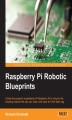 Okładka książki: Raspberry Pi Robotic Blueprints. Utilize the powerful ingredients of Raspberry Pi to bring to life your amazing robots that can act, draw, and have fun with laser tags