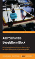 Okładka książki: Android for the BeagleBone Black. Design and implement Android apps that interface with your own custom hardware circuits and the BeagleBone Black
